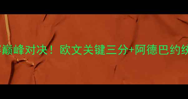 图片 骑士vs热火全场录像：东部决赛巅峰对决！欧文关键三分+阿德巴约统治级表现，高清完整版来了！1