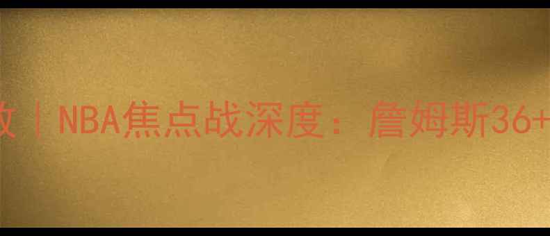 图片 骑士vs猛龙5月6日高清回放｜NBA焦点战深度：詹姆斯36+10vs猛龙三巨头终极对决1