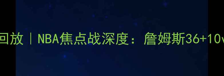 图片 骑士vs猛龙5月6日高清回放｜NBA焦点战深度：詹姆斯36+10vs猛龙三巨头终极对决2