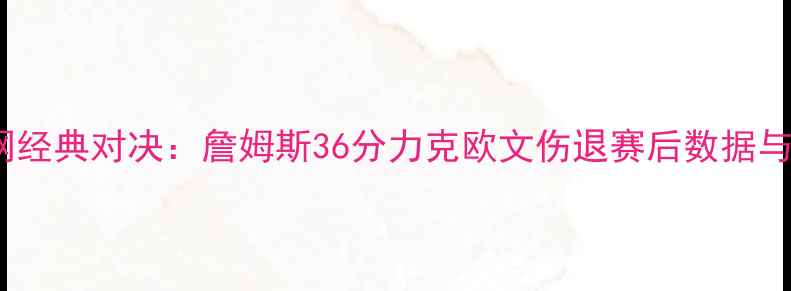 图片 骑士vs篮网经典对决：詹姆斯36分力克欧文伤退赛后数据与历史意义1