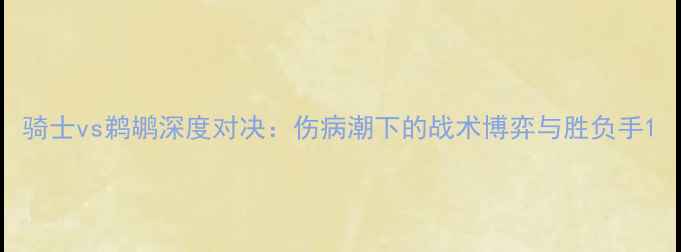 图片 骑士vs鹈鹕深度对决：伤病潮下的战术博弈与胜负手1