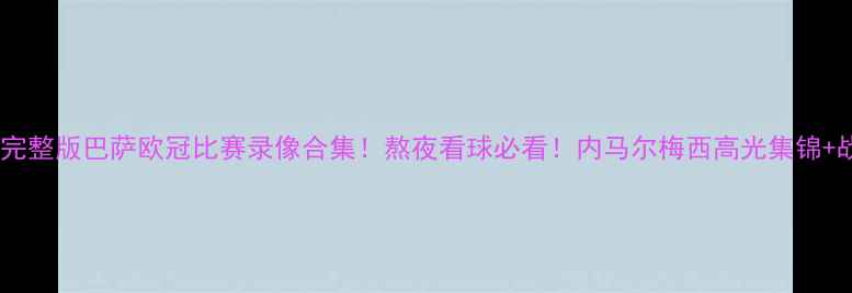 图片 高清完整版巴萨欧冠比赛录像合集！熬夜看球必看！内马尔梅西高光集锦+战术1
