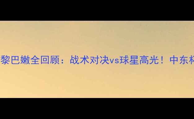 图片 高清战报马其顿vs黎巴嫩全回顾：战术对决vs球星高光！中东杯黑马能否逆袭？1