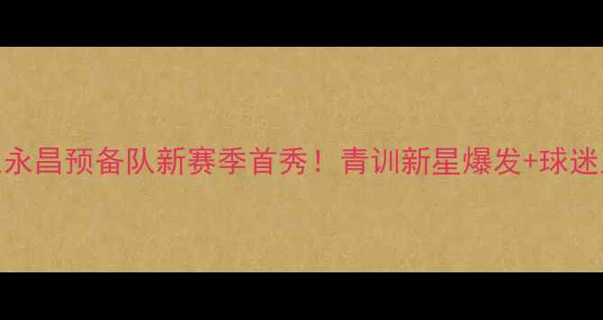 图片 高清直击石家庄永昌预备队新赛季首秀！青训新星爆发+球迷互动福利全记录