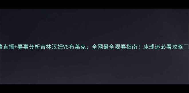 图片 高清直播+赛事分析吉林汉姆VS布莱克：全网最全观赛指南！冰球迷必看攻略🏒⏰2