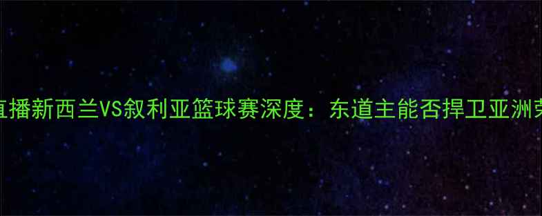 图片 高清直播新西兰VS叙利亚篮球赛深度：东道主能否捍卫亚洲荣誉？
