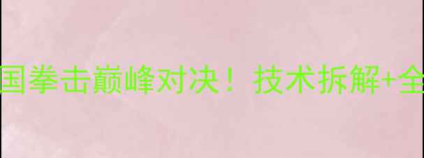 图片 魏锐VS邓泽奇：中国拳击巅峰对决！技术拆解+全网直播信息全曝光
