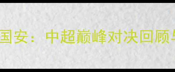 图片 鲁能vs国安：中超巅峰对决回顾与深度2