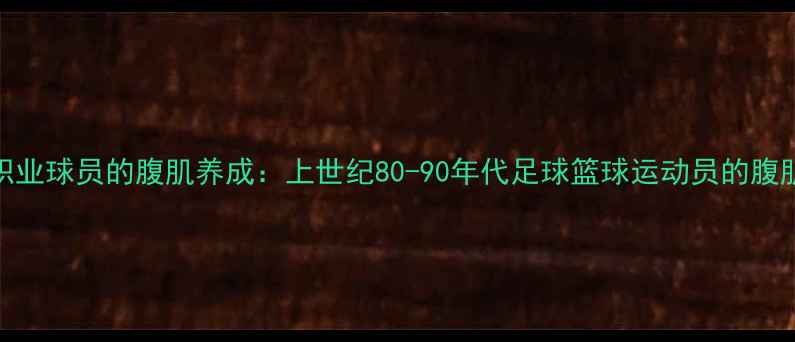 图片 黄金时代职业球员的腹肌养成：上世纪80-90年代足球篮球运动员的腹肌训练科学