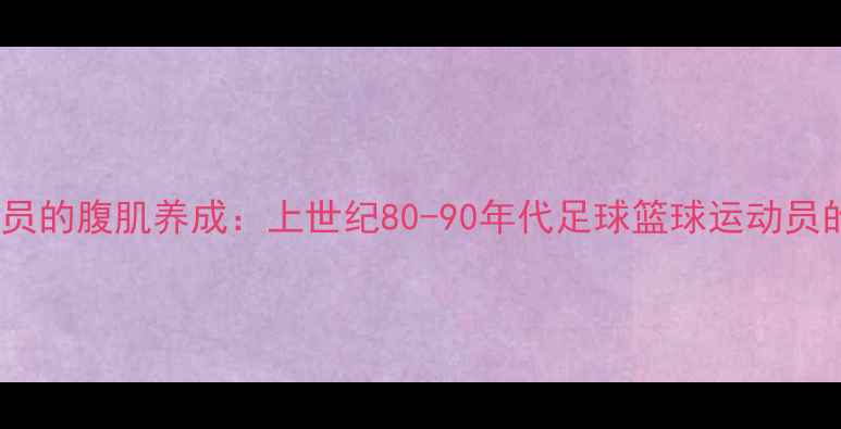 图片 黄金时代职业球员的腹肌养成：上世纪80-90年代足球篮球运动员的腹肌训练科学1
