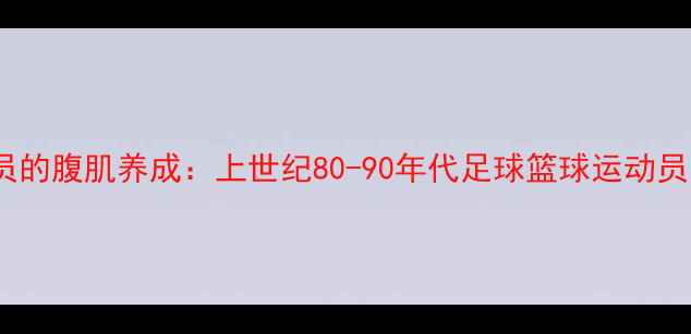 图片 黄金时代职业球员的腹肌养成：上世纪80-90年代足球篮球运动员的腹肌训练科学2