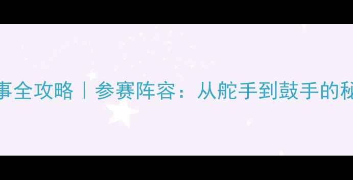 图片 龙舟赛事全攻略｜参赛阵容：从舵手到鼓手的秘密分工