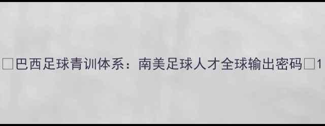图片 🌍巴西足球青训体系：南美足球人才全球输出密码💼1