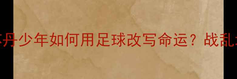 图片 🌍非洲足球新势力｜南苏丹少年如何用足球改写命运？战乱地区足球人才培养全流程