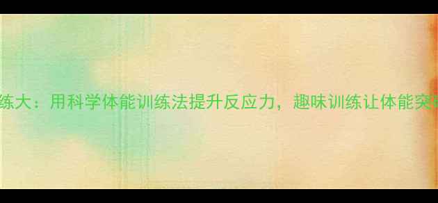 图片 🌙✨乒乓球训练大：用科学体能训练法提升反应力，趣味训练让体能突破极限！✨🏓2
