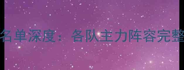 图片 🌟-CBA全明星球员名单深度：各队主力阵容完整版（附高清大图）