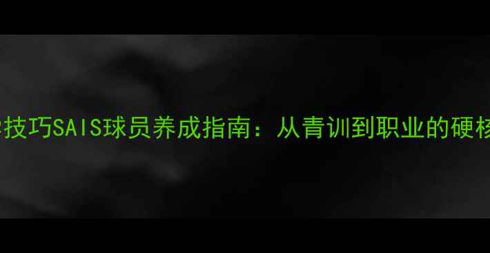图片 🌟10个必学技巧SAIS球员养成指南：从青训到职业的硬核训练法🏆2