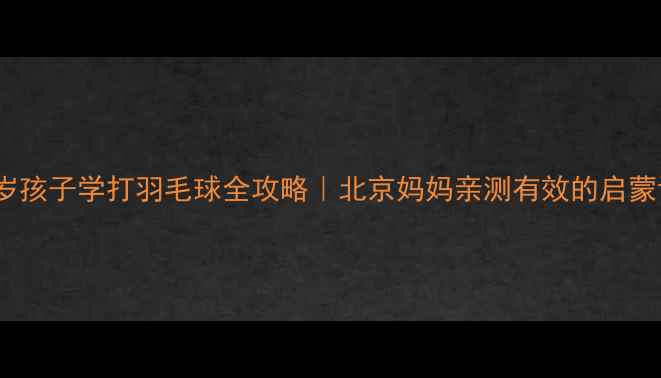 图片 🌟3-12岁孩子学打羽毛球全攻略｜北京妈妈亲测有效的启蒙训练法1