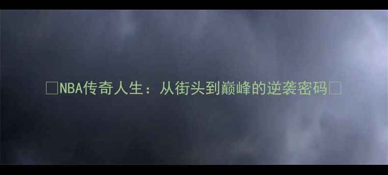 图片 🌟NBA传奇人生：从街头到巅峰的逆袭密码🌟