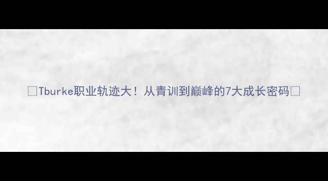 图片 🌟Tburke职业轨迹大！从青训到巅峰的7大成长密码🌟