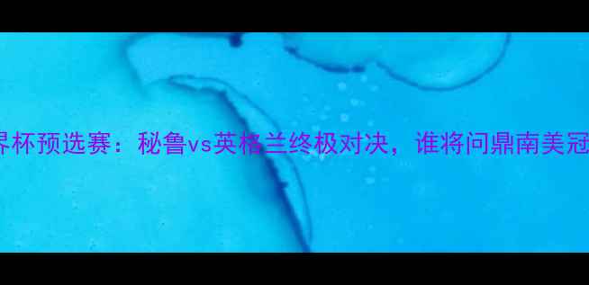图片 🌟世界杯预选赛：秘鲁vs英格兰终极对决，谁将问鼎南美冠军？1