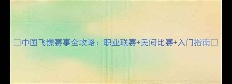 图片 🌟中国飞镖赛事全攻略：职业联赛+民间比赛+入门指南✨