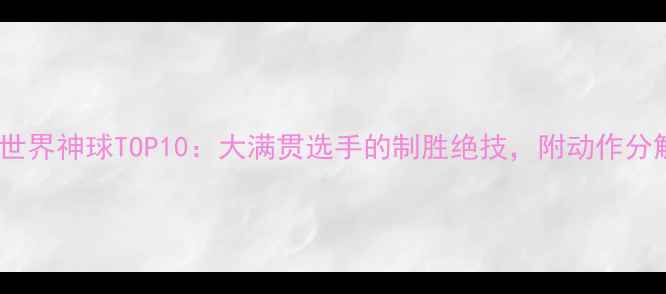 图片 🌟乒乓球世界神球TOP10：大满贯选手的制胜绝技，附动作分解教程🌟2