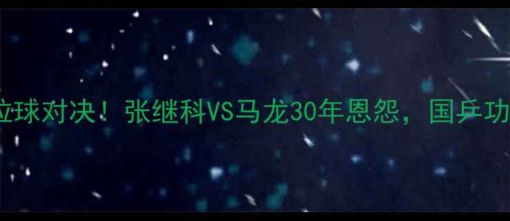 图片 🌟乒乓球史上最传奇的拉球对决！张继科VS马龙30年恩怨，国乒功勋背后的技术巅峰战🏓1