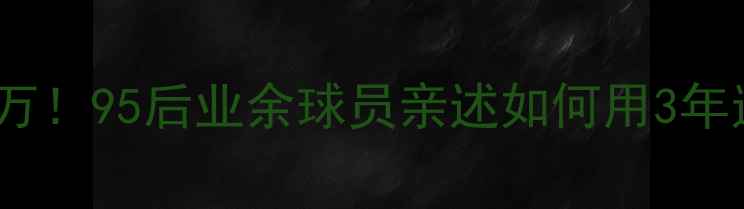 图片 🌟从月薪5千到月薪5万！95后业余球员亲述如何用3年逆袭踢进中超联赛🌟1