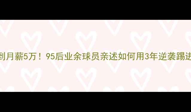 图片 🌟从月薪5千到月薪5万！95后业余球员亲述如何用3年逆袭踢进中超联赛🌟2
