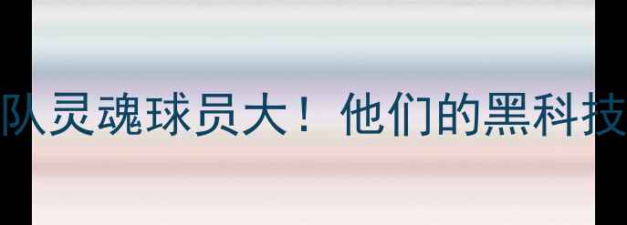 图片 🌟俄罗斯国家队灵魂球员大！他们的黑科技训练与战术🌟