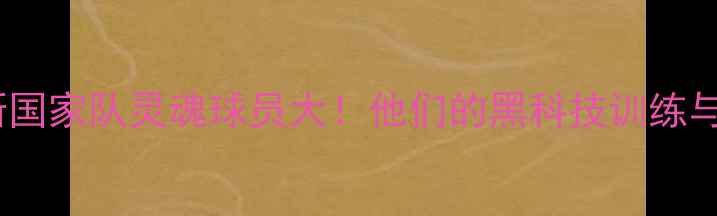 图片 🌟俄罗斯国家队灵魂球员大！他们的黑科技训练与战术🌟1