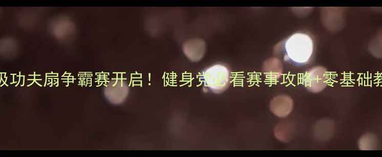 图片 🌟全明星太极功夫扇争霸赛开启！健身党必看赛事攻略+零基础教学全公开🌟