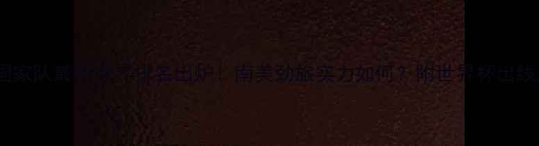 图片 🌟厄瓜多尔国家队最新世界排名出炉！南美劲旅实力如何？附世界杯出线形势深度🌟2