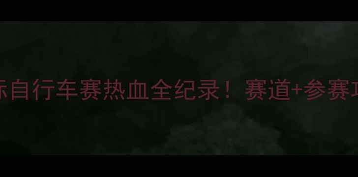 图片 🌟厦门环岛路国际自行车赛热血全纪录！赛道+参赛攻略+观赛指南🌟2