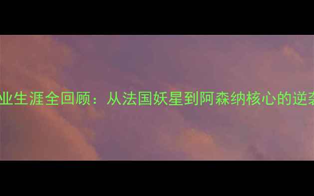 图片 🌟吉鲁职业生涯全回顾：从法国妖星到阿森纳核心的逆袭之路🏆1