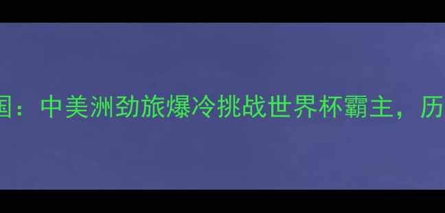 图片 🌟哥斯达尼加VS美国：中美洲劲旅爆冷挑战世界杯霸主，历史交锋暗藏玄机🌟1