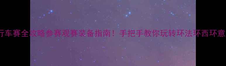 图片 🌟国际自行车赛全攻略参赛观赛装备指南！手把手教你玩转环法环西环意三大赛事1