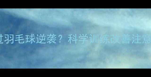 图片 🌟多动症女孩如何通过羽毛球逆袭？科学训练改善注意力缺陷的亲测方法🌟2