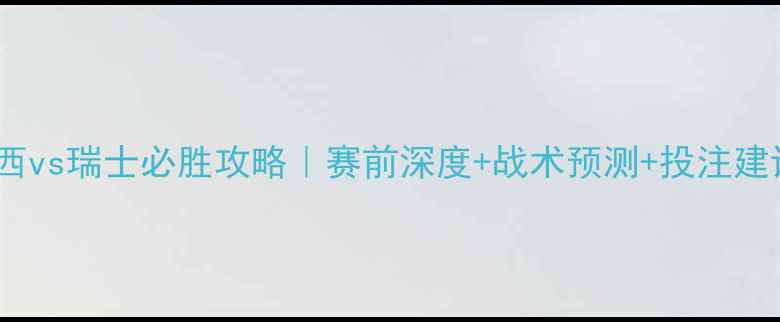 图片 🌟巴西vs瑞士必胜攻略｜赛前深度+战术预测+投注建议🌟2