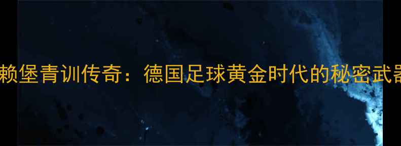 图片 🌟弗赖堡青训传奇：德国足球黄金时代的秘密武器🌟2