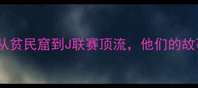 图片 🌟日本留洋巴西球员逆袭记：从贫民窟到J联赛顶流，他们的故事值得每一个追梦人致敬！🌟2