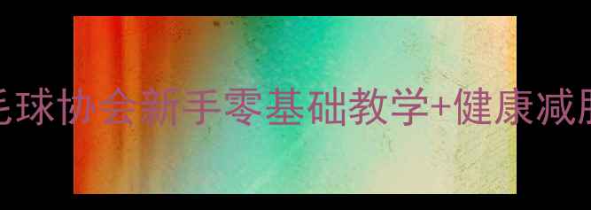 图片 🌟杭州羽毛球协会新手零基础教学+健康减肥攻略🏸💪