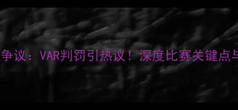 图片 🌟永昌vs国安裁判争议：VAR判罚引热议！深度比赛关键点与球迷热议话题🌟1