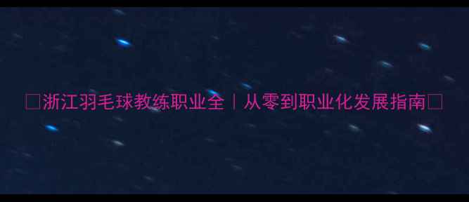 图片 🌟浙江羽毛球教练职业全｜从零到职业化发展指南🏸