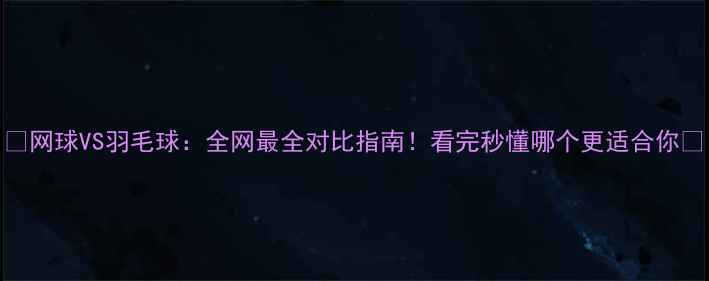 图片 🌟网球VS羽毛球：全网最全对比指南！看完秒懂哪个更适合你🌟