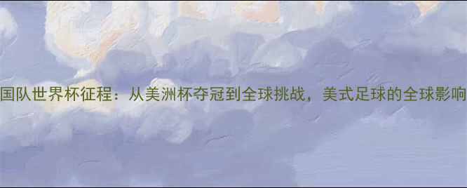 图片 🌟美国队世界杯征程：从美洲杯夺冠到全球挑战，美式足球的全球影响力！