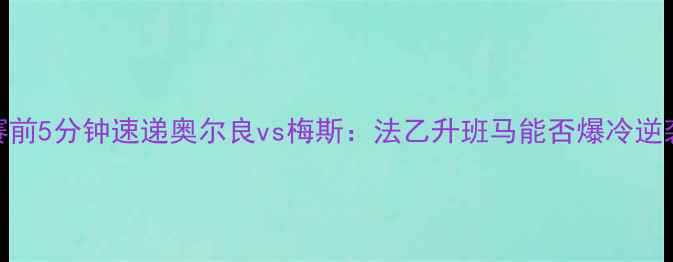 图片 🌟赛前5分钟速递奥尔良vs梅斯：法乙升班马能否爆冷逆袭？