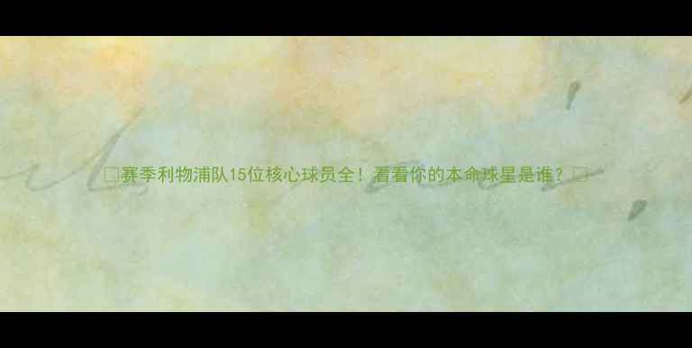 图片 🌟赛季利物浦队15位核心球员全！看看你的本命球星是谁？🌟