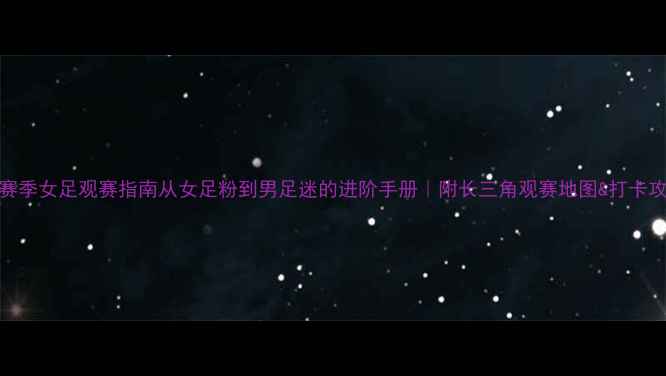 图片 🌟赛季女足观赛指南从女足粉到男足迷的进阶手册｜附长三角观赛地图&打卡攻略